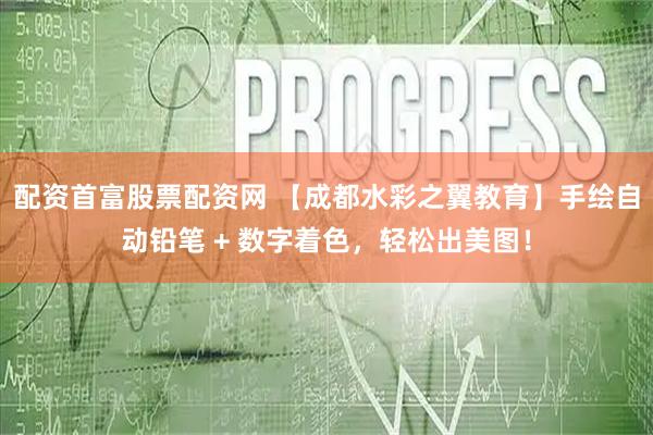 配资首富股票配资网 【成都水彩之翼教育】手绘自动铅笔 + 数字着色，轻松出美图！
