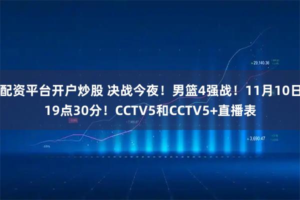 配资平台开户炒股 决战今夜！男篮4强战！11月10日19点30分！CCTV5和CCTV5+直播表