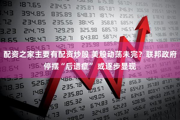 配资之家主要有配资炒股 美股动荡未完？联邦政府停摆“后遗症” 或逐步显现