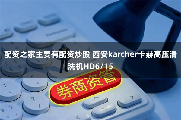 配资之家主要有配资炒股 西安karcher卡赫高压清洗机HD6/15