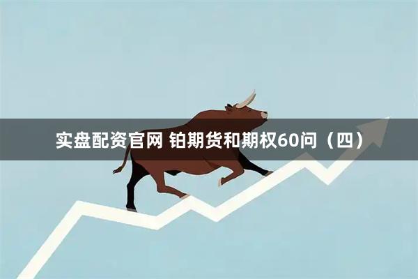 实盘配资官网 铂期货和期权60问（四）