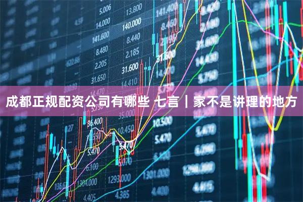 成都正规配资公司有哪些 七言｜家不是讲理的地方