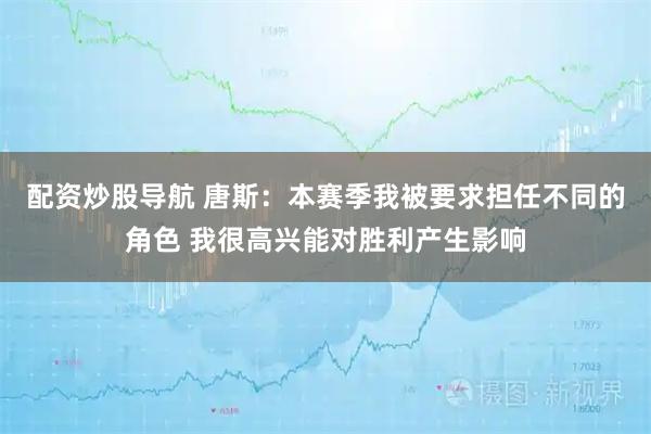 配资炒股导航 唐斯：本赛季我被要求担任不同的角色 我很高兴能对胜利产生影响